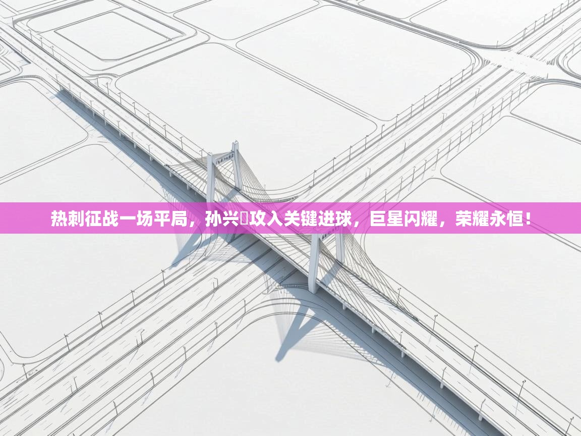 热刺征战一场平局，孙兴慜攻入关键进球，巨星闪耀，荣耀永恒！  第2张