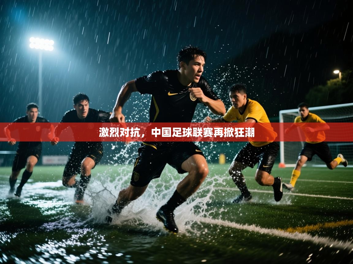 激烈对抗，中国足球联赛再掀狂潮  第1张