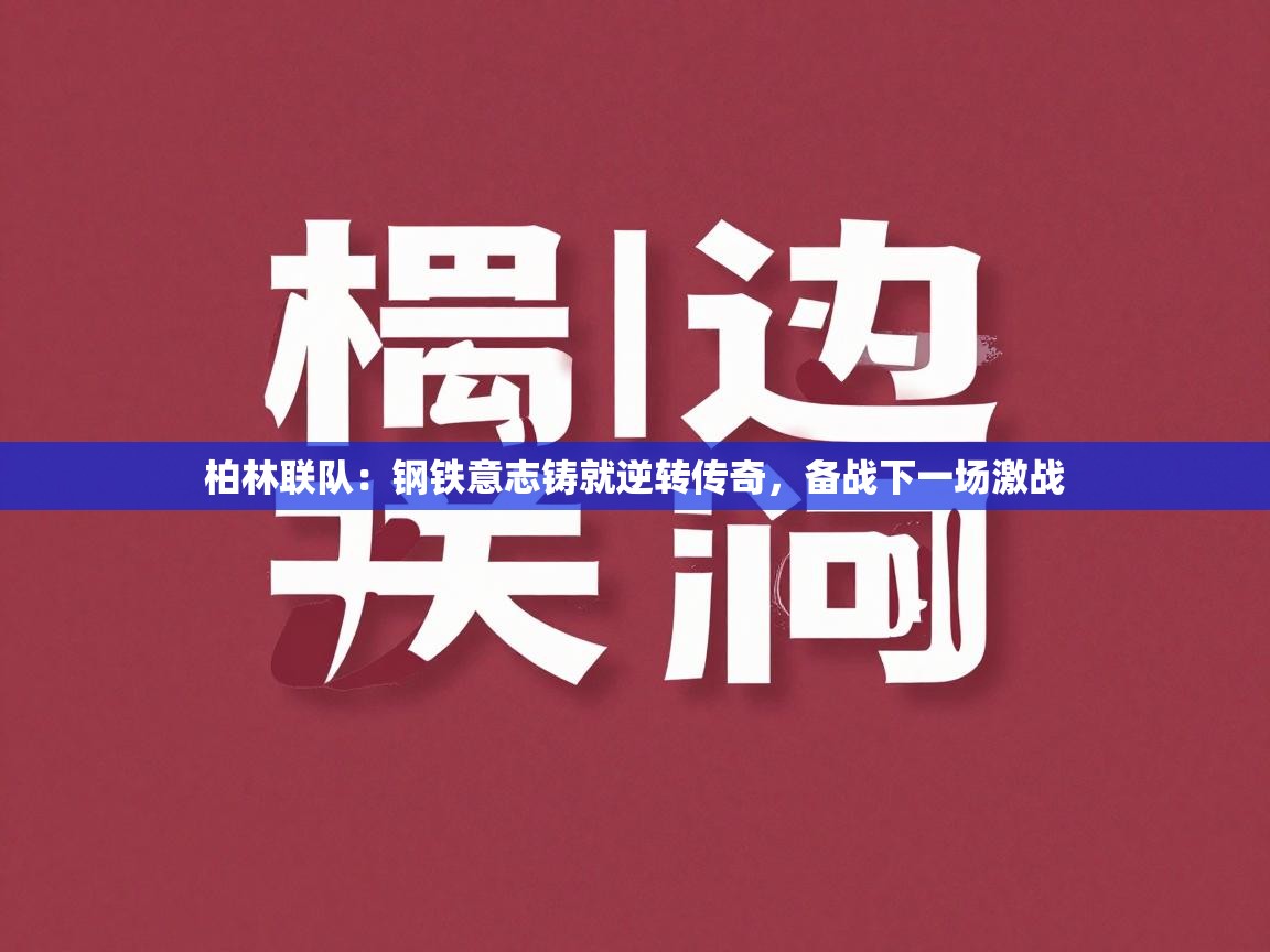 柏林联队:钢铁意志铸就逆转传奇,备战下一场激战 第1张