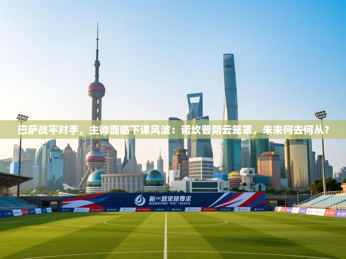 巴萨战平对手,主帅面临下课风波:诺坎普阴云笼罩,未来何去何从? 第1张