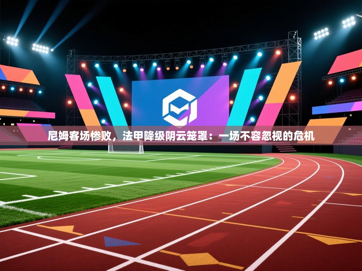 尼姆客场惨败,法甲降级阴云笼罩:一场不容忽视的危机 第2张